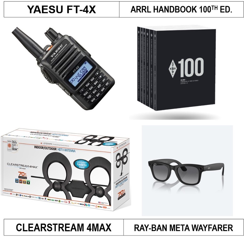 Door prizes: ● Yaesu FT-4X VHF/UHF dual-band transceiver ● Ray-Ban Meta Wayfarer Smart Bluetooth Audio Glasses ● Clearstream 4max UHF VHF outdoor antenna with amplifier, mast, cable, splitter ● Over 25 ARRL books, including the six-volume, 100th edition 2023 ARRL Handbook for Radio Communications 